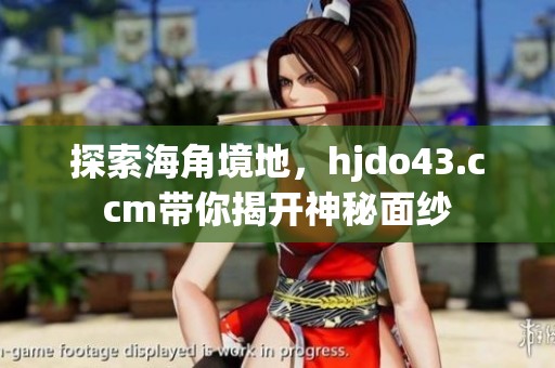 探索海角境地，hjdo43.ccm带你揭开神秘面纱