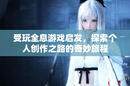 受玩全息游戏启发，探索个人创作之路的奇妙旅程