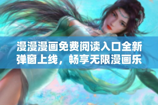 漫漫漫画免费阅读入口全新弹窗上线，畅享无限漫画乐趣