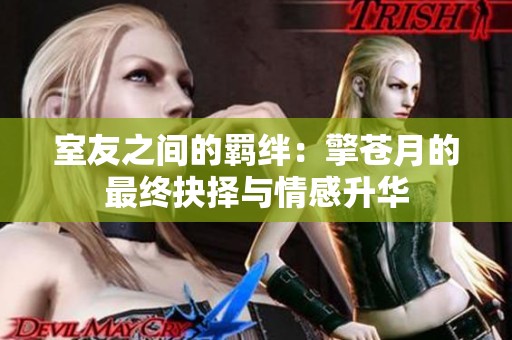 室友之间的羁绊：擎苍月的最终抉择与情感升华