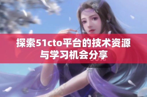 探索51cto平台的技术资源与学习机会分享