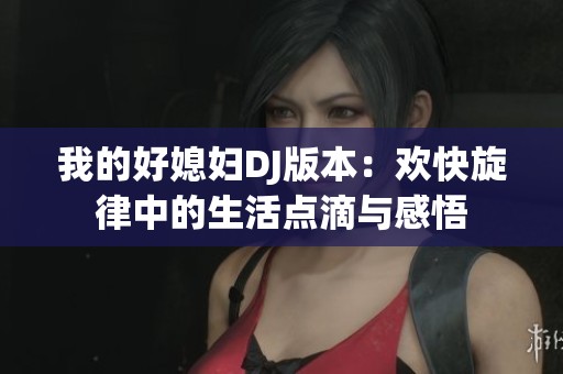 我的好媳妇DJ版本：欢快旋律中的生活点滴与感悟