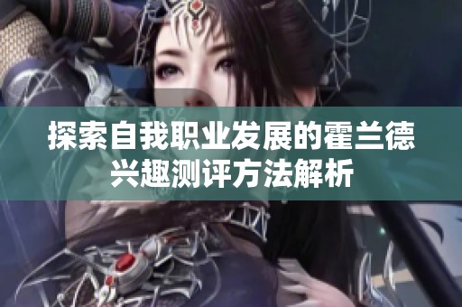 探索自我职业发展的霍兰德兴趣测评方法解析