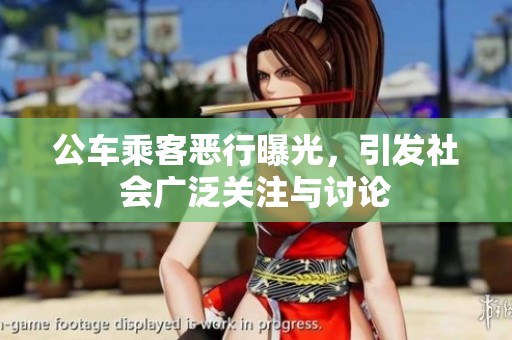 公车乘客恶行曝光，引发社会广泛关注与讨论