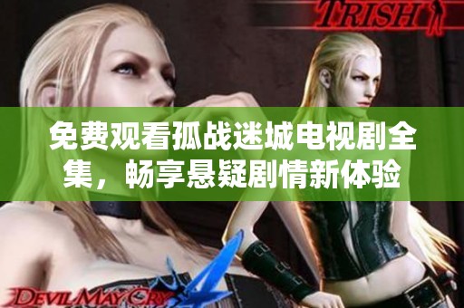 免费观看孤战迷城电视剧全集，畅享悬疑剧情新体验