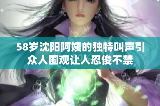 58岁沈阳阿姨的独特叫声引众人围观让人忍俊不禁