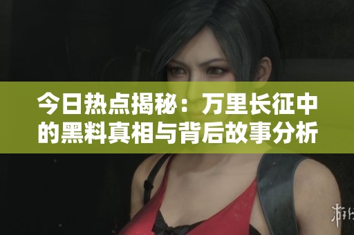 今日热点揭秘：万里长征中的黑料真相与背后故事分析