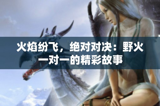 火焰纷飞，绝对对决：野火一对一的精彩故事
