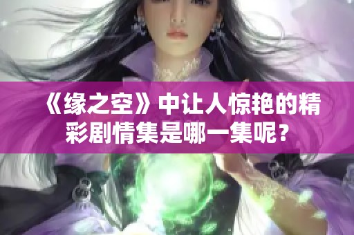 《缘之空》中让人惊艳的精彩剧情集是哪一集呢？