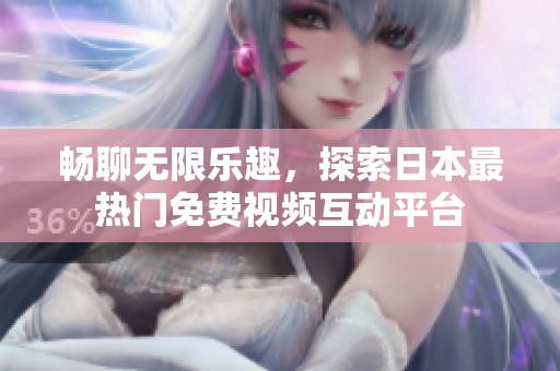 畅聊无限乐趣，探索日本最热门免费视频互动平台