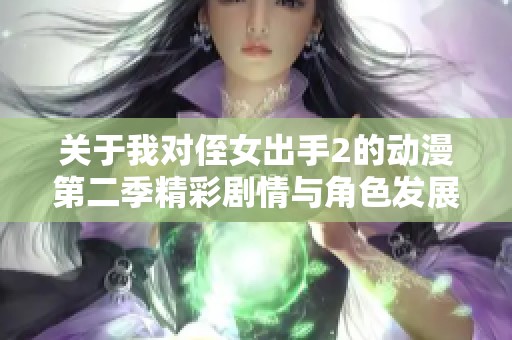 关于我对侄女出手2的动漫第二季精彩剧情与角色发展分析