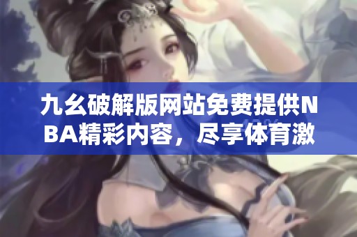 九幺破解版网站免费提供NBA精彩内容，尽享体育激情和乐趣