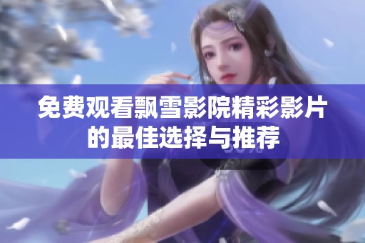 免费观看飘雪影院精彩影片的最佳选择与推荐