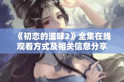 《初恋的滋味2》全集在线观看方式及相关信息分享