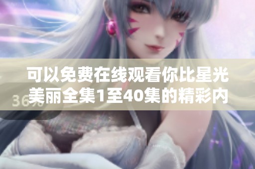 可以免费在线观看你比星光美丽全集1至40集的精彩内容