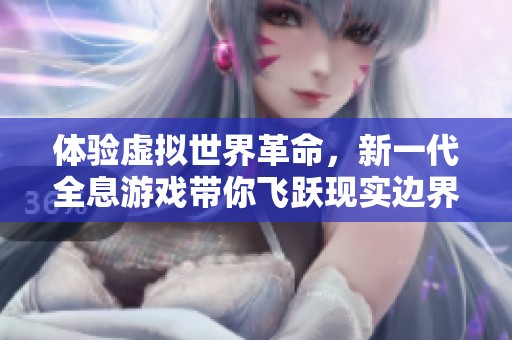 体验虚拟世界革命，新一代全息游戏带你飞跃现实边界