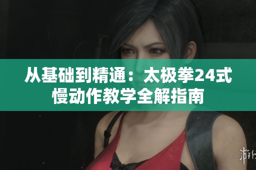 从基础到精通：太极拳24式慢动作教学全解指南