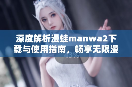深度解析漫蛙manwa2下载与使用指南，畅享无限漫画乐趣