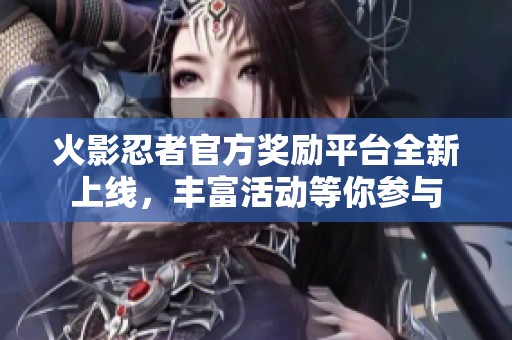 火影忍者官方奖励平台全新上线，丰富活动等你参与