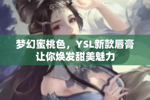 梦幻蜜桃色，YSL新款唇膏让你焕发甜美魅力