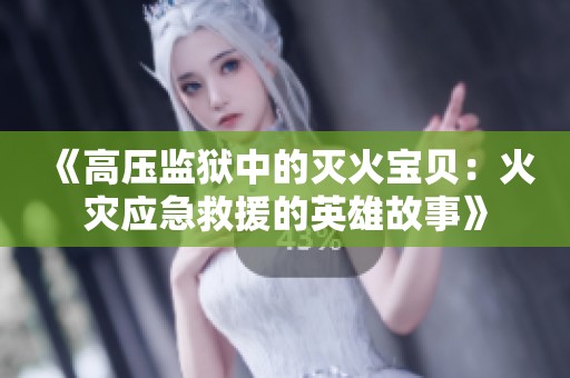 《高压监狱中的灭火宝贝：火灾应急救援的英雄故事》