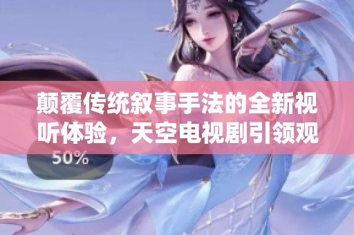 颠覆传统叙事手法的全新视听体验，天空电视剧引领观念革命