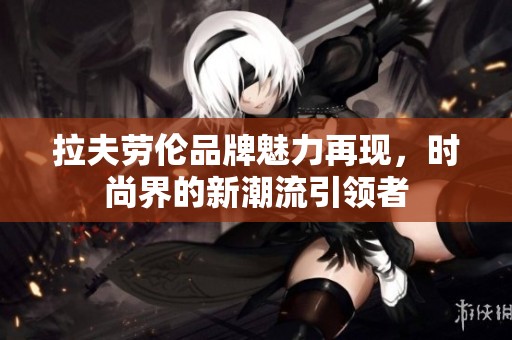 拉夫劳伦品牌魅力再现，时尚界的新潮流引领者