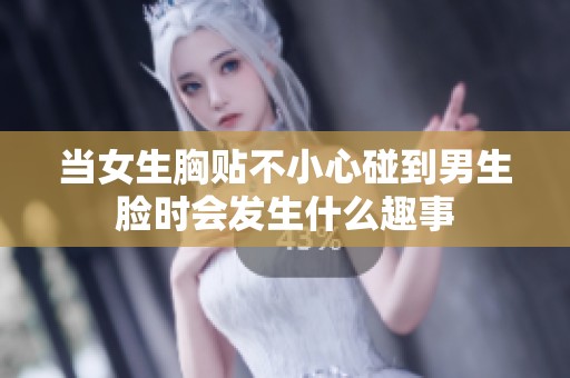当女生胸贴不小心碰到男生脸时会发生什么趣事
