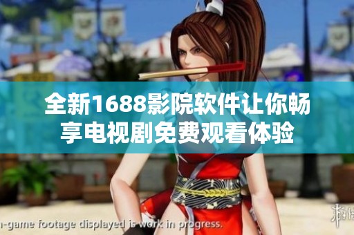 全新1688影院软件让你畅享电视剧免费观看体验