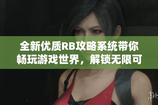 全新优质RB攻略系统带你畅玩游戏世界，解锁无限可能