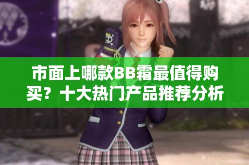 市面上哪款BB霜最值得购买？十大热门产品推荐分析