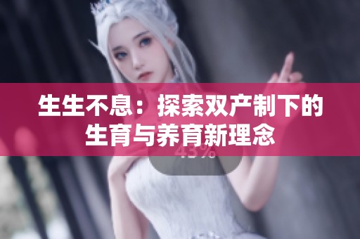 生生不息：探索双产制下的生育与养育新理念