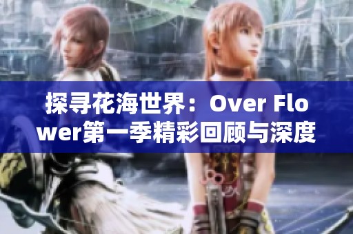 探寻花海世界：Over Flower第一季精彩回顾与深度解读