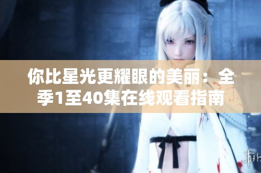 你比星光更耀眼的美丽：全季1至40集在线观看指南