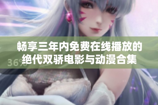 畅享三年内免费在线播放的绝代双骄电影与动漫合集