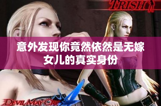 意外发现你竟然依然是无嫁女儿的真实身份