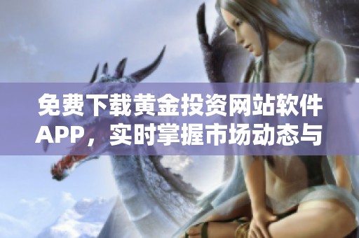 免费下载黄金投资网站软件APP，实时掌握市场动态与价格走势