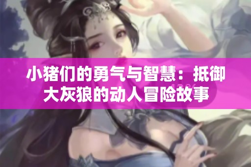 小猪们的勇气与智慧：抵御大灰狼的动人冒险故事