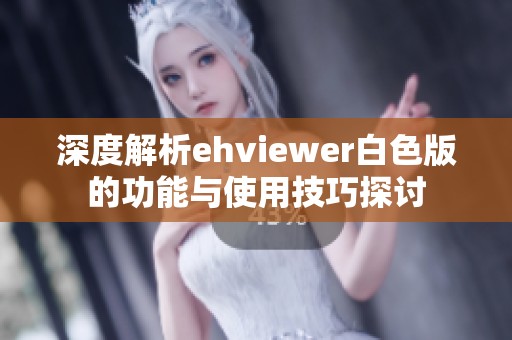 深度解析ehviewer白色版的功能与使用技巧探讨