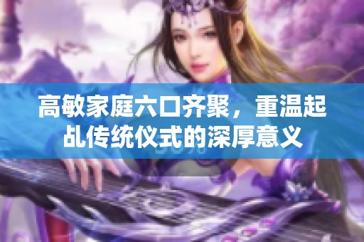 高敏家庭六口齐聚，重温起乩传统仪式的深厚意义