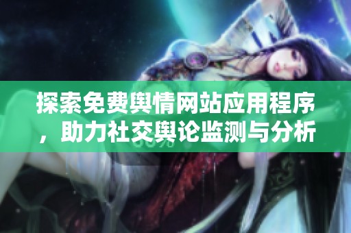 探索免费舆情网站应用程序，助力社交舆论监测与分析