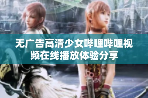 无广告高清少女哔哩哔哩视频在线播放体验分享