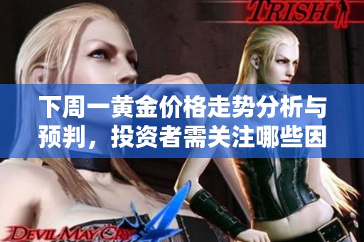 下周一黄金价格走势分析与预判，投资者需关注哪些因素