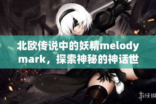 北欧传说中的妖精melodymark，探索神秘的神话世界