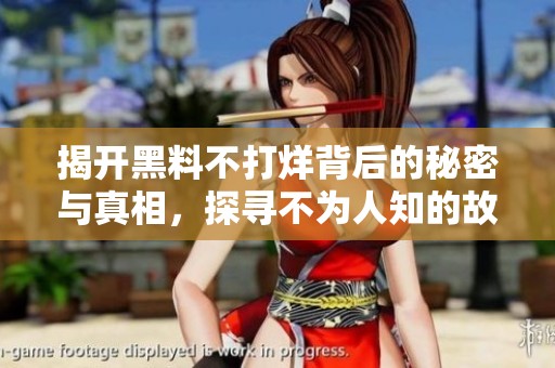 揭开黑料不打烊背后的秘密与真相，探寻不为人知的故事