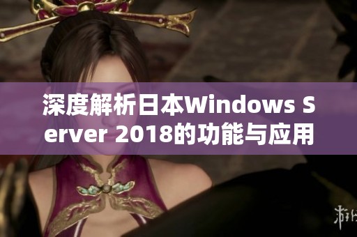 深度解析日本Windows Server 2018的功能与应用场景