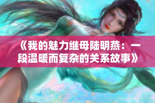《我的魅力继母陆明燕：一段温暖而复杂的关系故事》