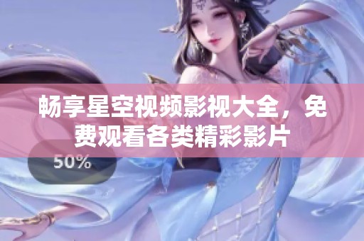 畅享星空视频影视大全，免费观看各类精彩影片
