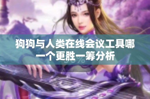 狗狗与人类在线会议工具哪一个更胜一筹分析