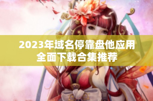 2023年域名停靠盘他应用全面下载合集推荐